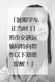 暑期学车正当时 日照市交通运输局特向您作以下郑重提醒！
