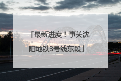 最新进度！事关沈阳地铁3号线东段