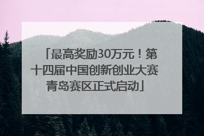 最高奖励30万元！第十四届中国创新创业大赛青岛赛区正式启动