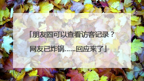 朋友圈可以查看访客记录？网友已炸锅……回应来了