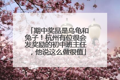 期中奖品是乌龟和兔子！杭州有位很会发奖励的初中班主任，他说这么做很值
