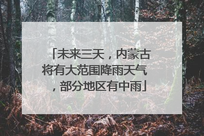 未来三天，内蒙古将有大范围降雨天气，部分地区有中雨