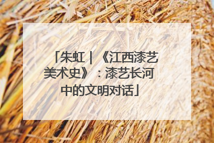 朱虹｜《江西漆艺美术史》：漆艺长河中的文明对话