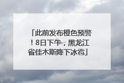 此前发布橙色预警！8日下午，黑龙江省佳木斯降下冰雹
