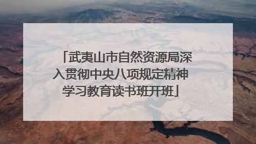 武夷山市自然资源局深入贯彻中央八项规定精神学习教育读书班开班