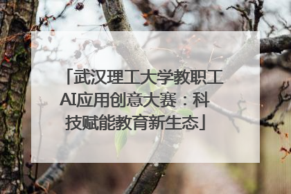 武汉理工大学教职工AI应用创意大赛：科技赋能教育新生态