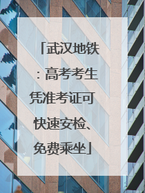 武汉地铁：高考考生凭准考证可快速安检、免费乘坐