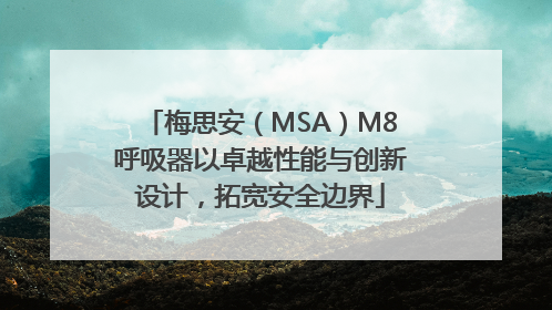 梅思安（MSA）M8呼吸器以卓越性能与创新设计，拓宽安全边界