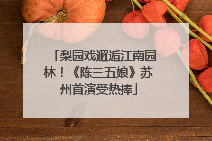 梨园戏邂逅江南园林！《陈三五娘》苏州首演受热捧