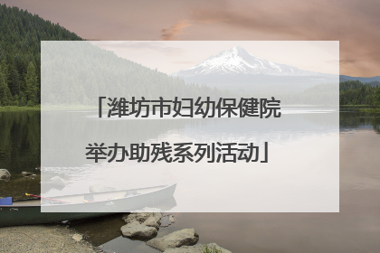 潍坊市妇幼保健院举办助残系列活动