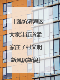 潍坊滨海区大家洼街道孟家庄子村文明新风展新貌