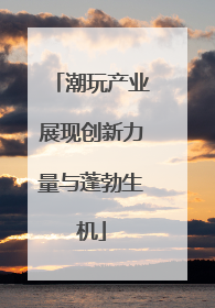 潮玩产业展现创新力量与蓬勃生机