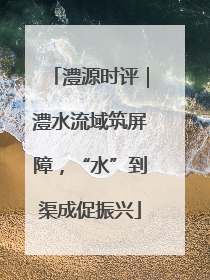 澧源时评｜澧水流域筑屏障，“水”到渠成促振兴
