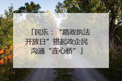 民乐：“路政执法开放日”搭起政企民沟通“连心桥”