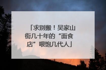 求别搬！吴家山街几十年的“面食店”喂饱几代人