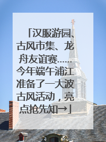 汉服游园、古风市集、龙舟友谊赛……今年端午浦江准备了一大波古风活动，亮点抢先知→