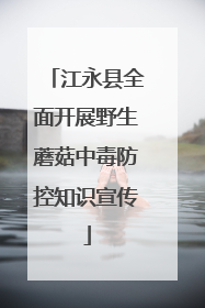 江永县全面开展野生蘑菇中毒防控知识宣传