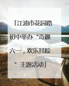 江油市花园路初中举办“奇趣六一，欢乐其粽”主题活动