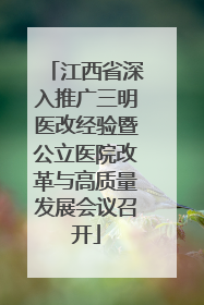 江西省深入推广三明医改经验暨公立医院改革与高质量发展会议召开