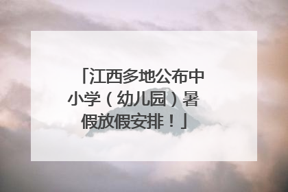 江西多地公布中小学（幼儿园）暑假放假安排！