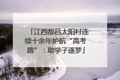 江西都昌太阳村连续十余年护航“高考路”：助学子逐梦