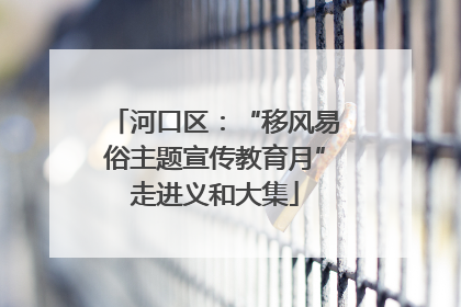 河口区：“移风易俗主题宣传教育月”走进义和大集