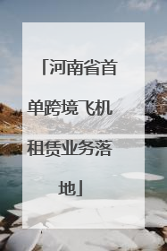 河南省首单跨境飞机租赁业务落地