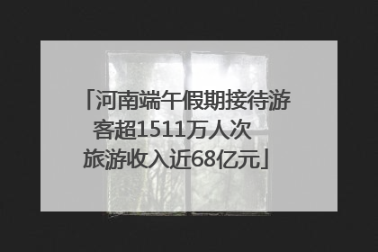 河南端午假期接待游客超1511万人次 旅游收入近68亿元