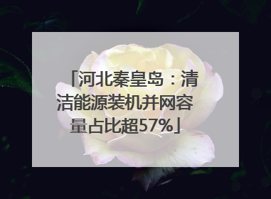 河北秦皇岛：清洁能源装机并网容量占比超57%