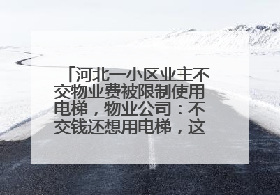 河北一小区业主不交物业费被限制使用电梯，物业公司：不交钱还想用电梯，这钱谁出？
