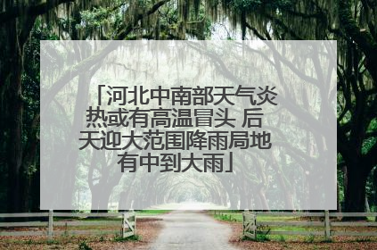 河北中南部天气炎热或有高温冒头 后天迎大范围降雨局地有中到大雨