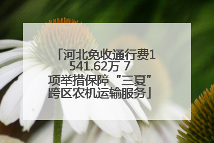 河北免收通行费1541.62万 7项举措保障“三夏”跨区农机运输服务