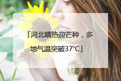 河北晴热迎芒种，多地气温突破37℃