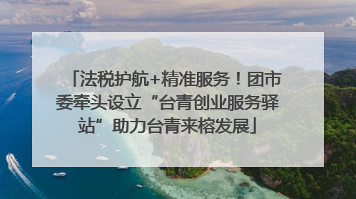 法税护航+精准服务！团市委牵头设立“台青创业服务驿站”助力台青来榕发展