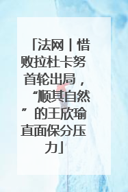 法网︱惜败拉杜卡努首轮出局，“顺其自然”的王欣瑜直面保分压力
