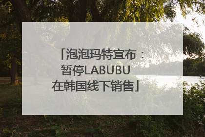 泡泡玛特宣布：暂停LABUBU在韩国线下销售