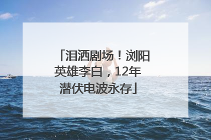 泪洒剧场！浏阳英雄李白，12年潜伏电波永存