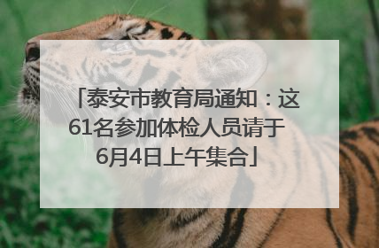 泰安市教育局通知：这61名参加体检人员请于6月4日上午集合