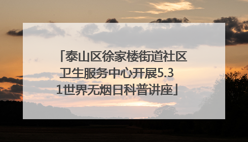 泰山区徐家楼街道社区卫生服务中心开展5.31世界无烟日科普讲座