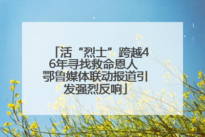 活“烈士”跨越46年寻找救命恩人 鄂鲁媒体联动报道引发强烈反响