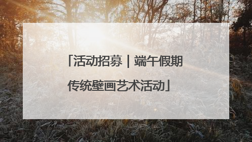 活动招募｜端午假期传统壁画艺术活动