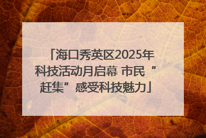 海口秀英区2025年科技活动月启幕 市民“赶集”感受科技魅力