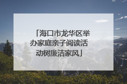 海口市龙华区举办家庭亲子阅读活动树廉洁家风