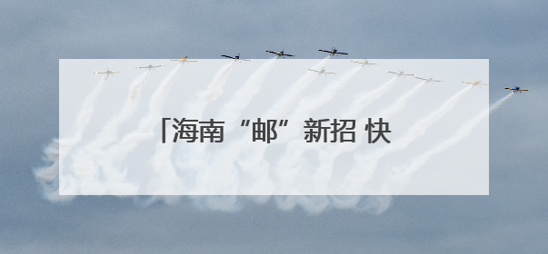 海南“邮”新招 快递业向“绿”前行
