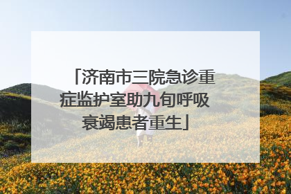 济南市三院急诊重症监护室助九旬呼吸衰竭患者重生