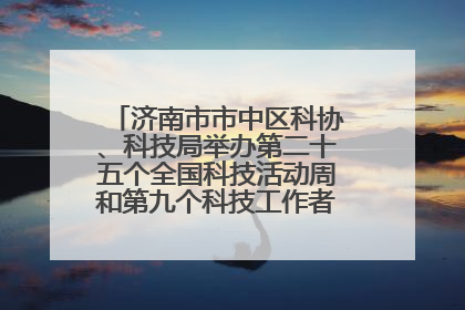济南市市中区科协、科技局举办第二十五个全国科技活动周和第九个科技工作者日主场活动