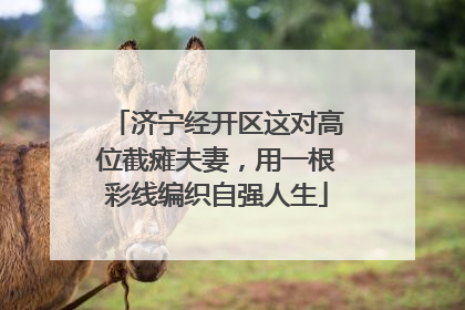 济宁经开区这对高位截瘫夫妻，用一根彩线编织自强人生