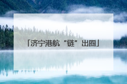 济宁港航“链”出圈