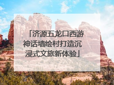 济源五龙口西游神话墙绘村打造沉浸式文旅新体验