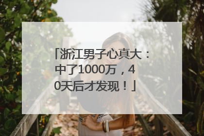 浙江男子心真大：中了1000万，40天后才发现！